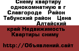 Снему квартиру однокомнатную в г.Славгороде › Район ­ Табунский район › Цена ­ 6000-7000 - Алтайский край Недвижимость » Квартиры сниму   